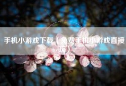 手机小游戏下载（免费手机小游戏直接玩）