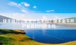 快手磁力引擎是什么平台？快手金牛开户是真的吗安全吗