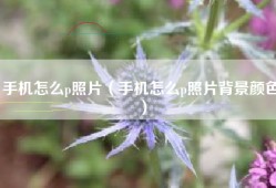 手机怎么p照片（手机怎么p照片背景颜色）