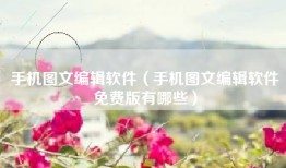 手机图文编辑软件（手机图文编辑软件免费版有哪些）