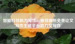 智能科技助力写作：推荐哪些免费论文写作生成平台助力文写作