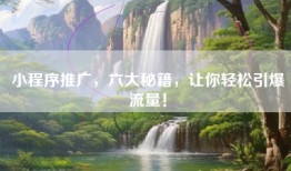 小程序推广，六大秘籍，让你轻松引爆流量！