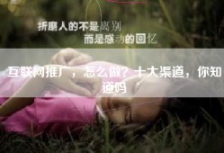 互联网推广，怎么做？十大渠道，你知道吗