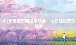 2024年免费资源搜索软件：让你轻松获取所需