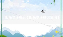 旧版本手机qq（旧版本手机QQ空间）