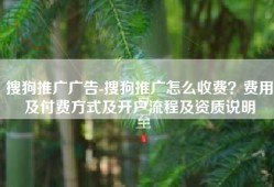 搜狗推广广告-搜狗推广怎么收费？费用及付费方式及开户流程及资质说明