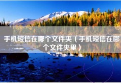手机短信在哪个文件夹（手机短信在哪个文件夹里）