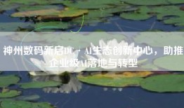神州数码新启DC·AI生态创新中心，助推企业级AI落地与转型