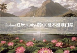 Redmi(红米)K50Pro的NFC能不能刷门禁