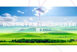 自己如何贴手机膜（自己如何贴好手机膜）