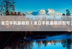 金立手机最新款（金立手机最新款型号）