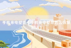 手机来电壁纸（手机来电壁纸怎么恢复默认）