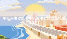 手机来电壁纸（手机来电壁纸怎么恢复默认）