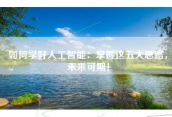 如何学好人工智能：掌握这五大思路，未来可期！