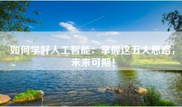 如何学好人工智能：掌握这五大思路，未来可期！