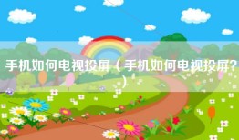 手机如何电视投屏（手机如何电视投屏？）