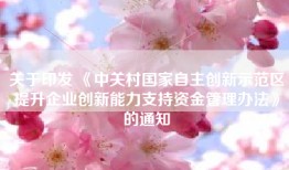 关于印发 《中关村国家自主创新示范区提升企业创新能力支持资金管理办法》的通知