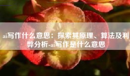 ai写作什么意思：探索其原理、算法及利弊分析-ai写作是什么意思