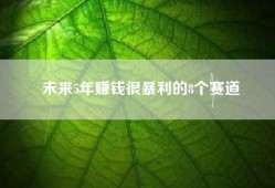 未来5年赚钱很暴利的8个赛道