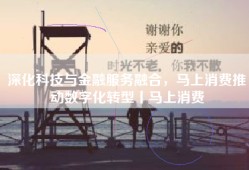 深化科技与金融服务融合，马上消费推动数字化转型丨马上消费