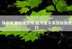 快手批量创建软件 磁力金牛卖货投放技巧