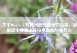 关于DeepSeek对神州数码业绩的贡献，目前息主要集中在技术合作与业务协