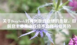 关于DeepSeek对神州数码业绩的贡献，目前息主要集中在技术合作与业务协