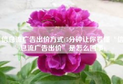 信息流广告出价方式(5分钟让你看懂“信息流广告出价”是怎么回事)
