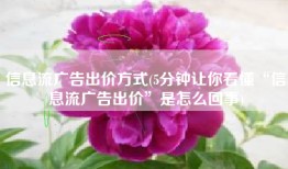 信息流广告出价方式(5分钟让你看懂“信息流广告出价”是怎么回事)