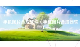 手机图片合成软件（手机图片合成器软件）