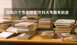 文科六个专业排名 文科大专最有前途的十大专业排名