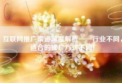 互联网推广渠道深度解析——行业不同，适合的推广方式不同！
