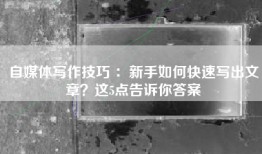 自媒体写作技巧 ：新手如何快速写出文章？这5点告诉你答案
