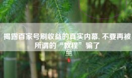 揭露百家号刷收益的真实内幕, 不要再被所谓的“教程”骗了