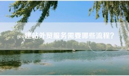seo建站外贸服务需要哪些流程？