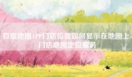 百度地图APP门店位置如何显示在地图上-门店地图定位服务
