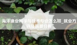 海洋渔业科学与技术专业怎么样_就业方向及前景分析