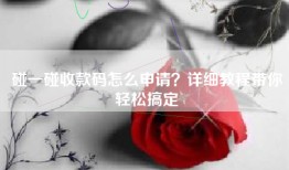 碰一碰收款码怎么申请？详细教程带你轻松搞定