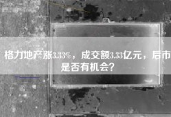 格力地产涨3.33%，成交额3.33亿元，后市是否有机会？