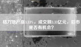 格力地产涨3.33%，成交额3.33亿元，后市是否有机会？