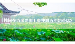 如何在百度地图上查找附近的奶茶店？
