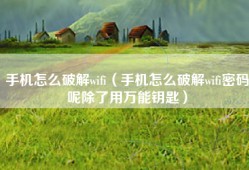 手机怎么破解wifi（手机怎么破解wifi密码呢除了用万能钥匙）