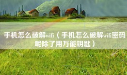 手机怎么破解wifi（手机怎么破解wifi密码呢除了用万能钥匙）