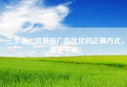 三步走，信息流广告优化的正确方式，拿走不谢！