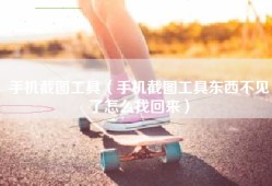 手机截图工具（手机截图工具东西不见了怎么找回来）