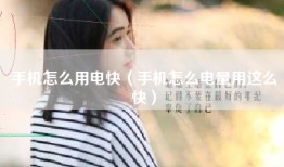 手机怎么用电快(手机怎么电量用这么快)