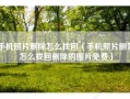 手机照片删除怎么找回（手机照片删除怎么找回删除的图片免费）