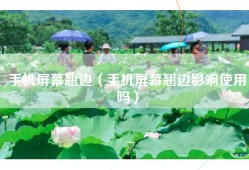 手机屏幕翘边（手机屏幕翘边影响使用吗）