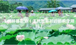 手机屏幕翘边（手机屏幕翘边影响使用吗）