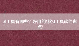 AI工具有哪些？好用的5款AI工具软件盘点!